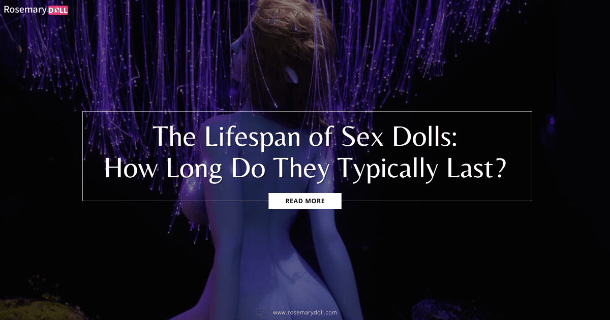 The Lifespan of Sex Dolls How Long Do They Typically Last