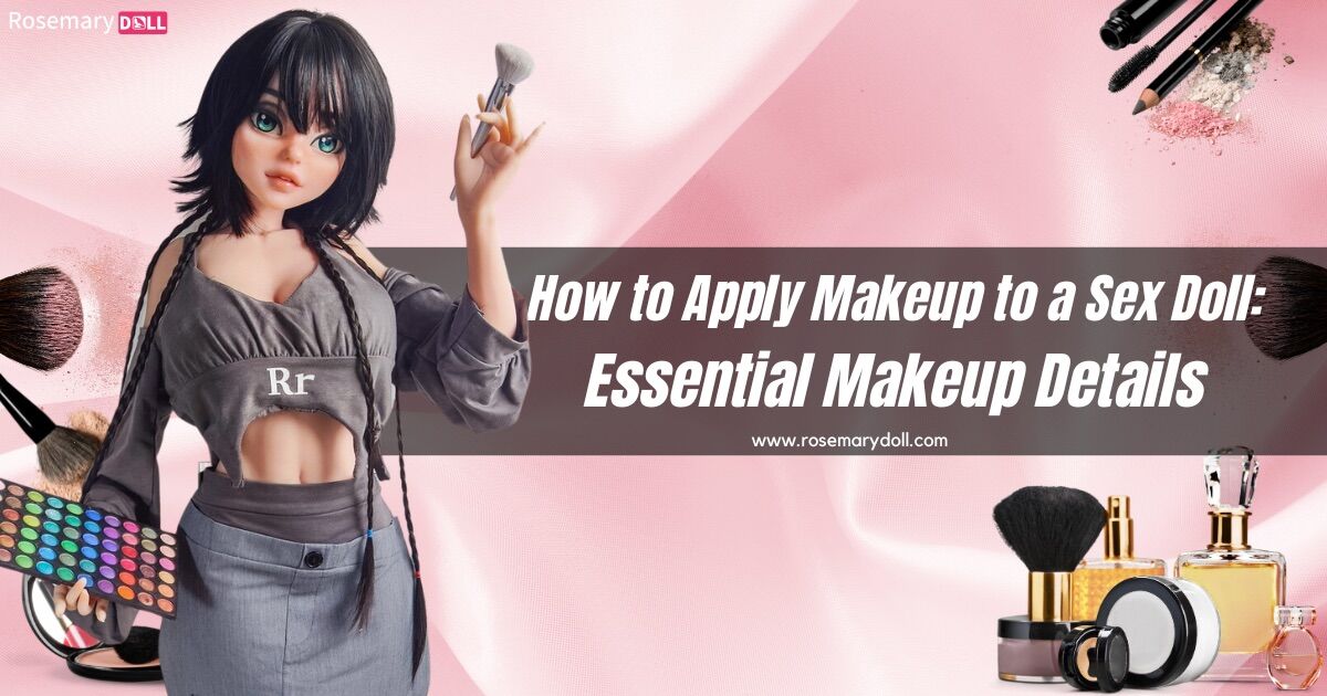 How to Apply Makeup to a Sex Doll Essential Makeup Details