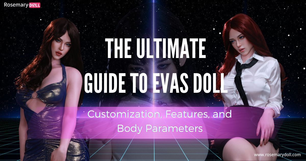 The Ultimate Guide to Evas Doll- Customization, Features, and Body Parameters