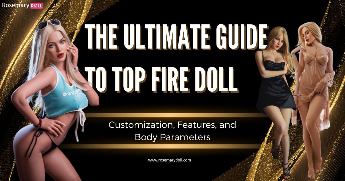 The Ultimate Guide to Top Fire Doll Customization, Features, and Body Parameters
