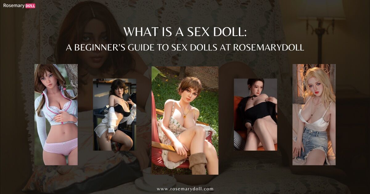RosemaryDoll Learning Center | Expert Tips on Sex Dolls